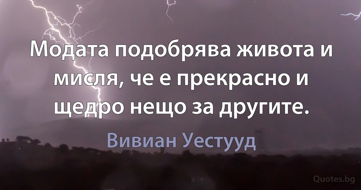 Модата подобрява живота и мисля, че е прекрасно и щедро нещо за другите. (Вивиан Уестууд)