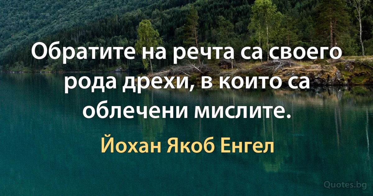 Обратите на речта са своего рода дрехи, в които са облечени мислите. (Йохан Якоб Енгел)