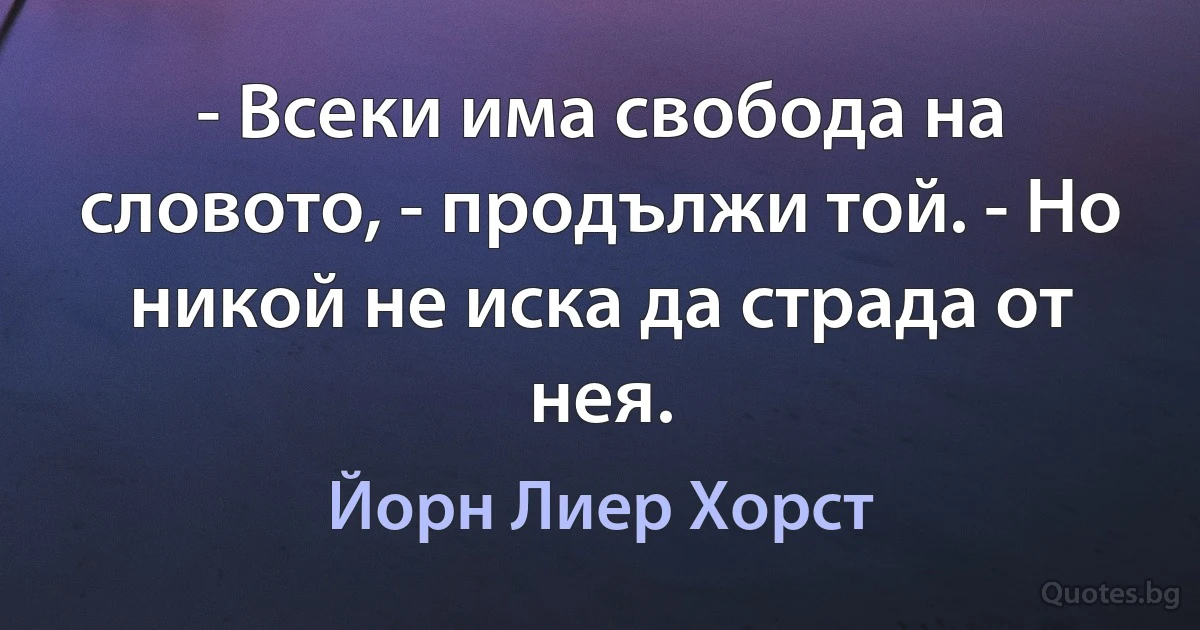 - Всеки има свобода на словото, - продължи той. - Но никой не иска да страда от нея. (Йорн Лиер Хорст)