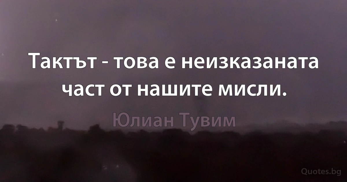 Тактът - това е неизказаната част от нашите мисли. (Юлиан Тувим)