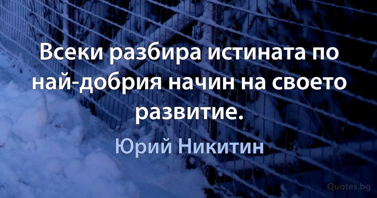 Всеки разбира истината по най-добрия начин на своето развитие. (Юрий Никитин)