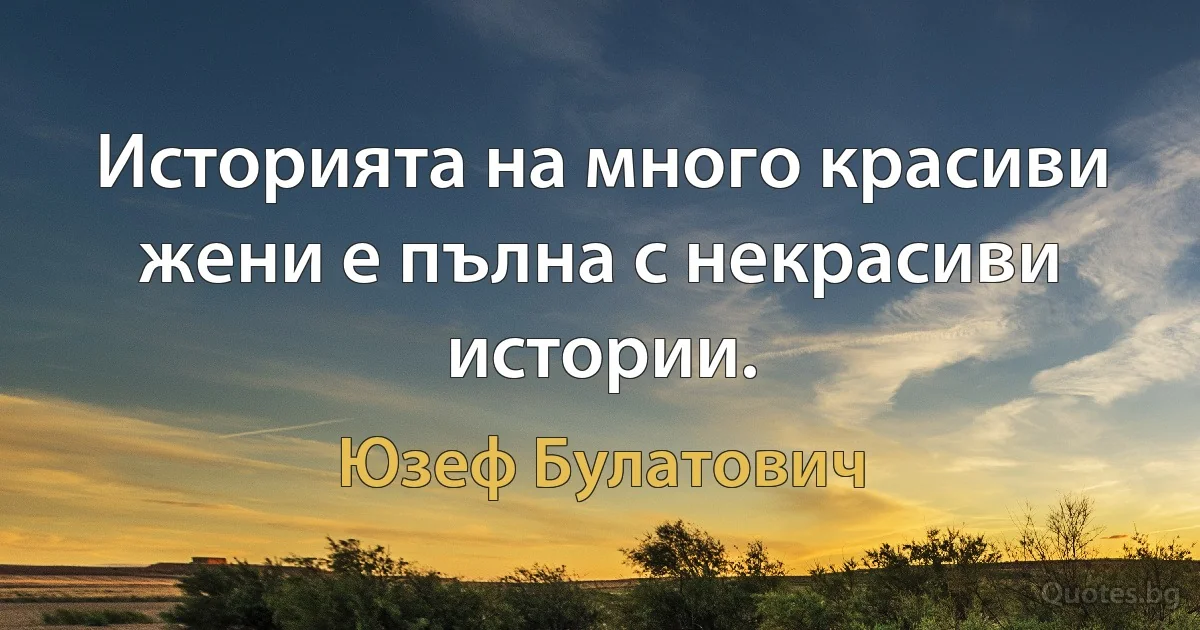 Историята на много красиви жени е пълна с некрасиви истории. (Юзеф Булатович)