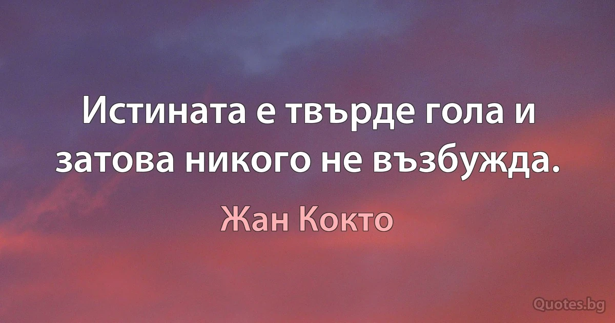 Истината е твърде гола и затова никого не възбужда. (Жан Кокто)