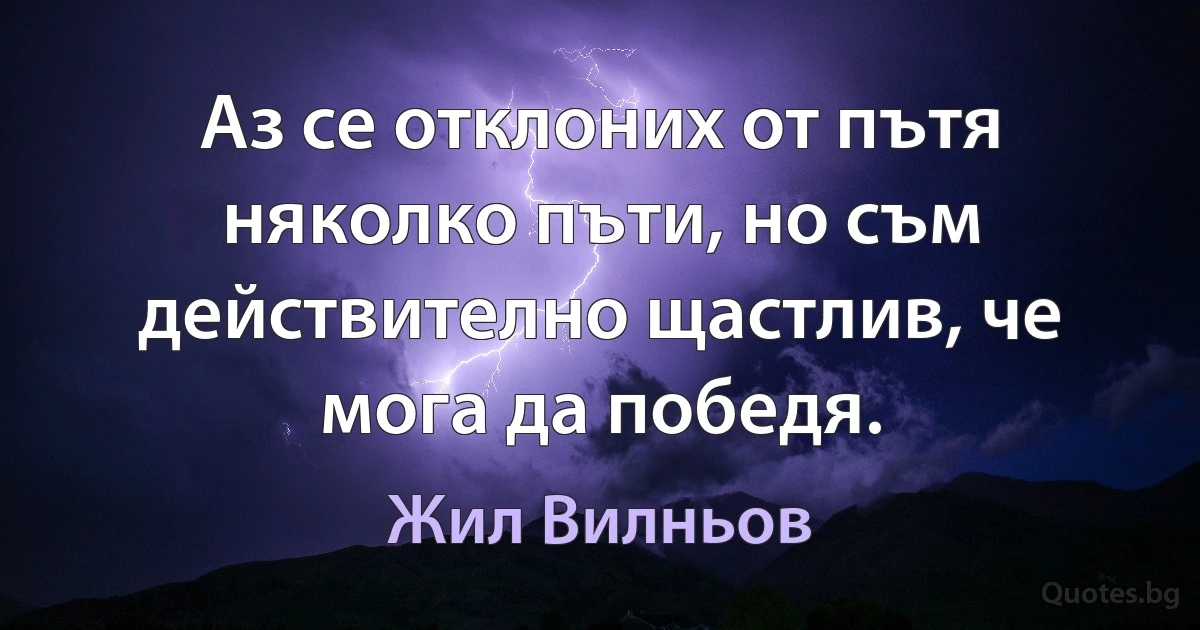 Аз се отклоних от пътя няколко пъти, но съм действително щастлив, че мога да победя. (Жил Вилньов)