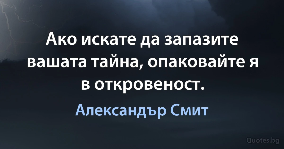 Ако искате да запазите вашата тайна, опаковайте я в откровеност. (Александър Смит)