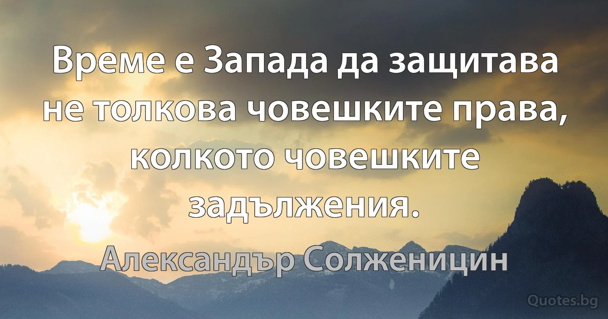 Време е Запада да защитава не толкова човешките права, колкото човешките задължения. (Александър Солженицин)