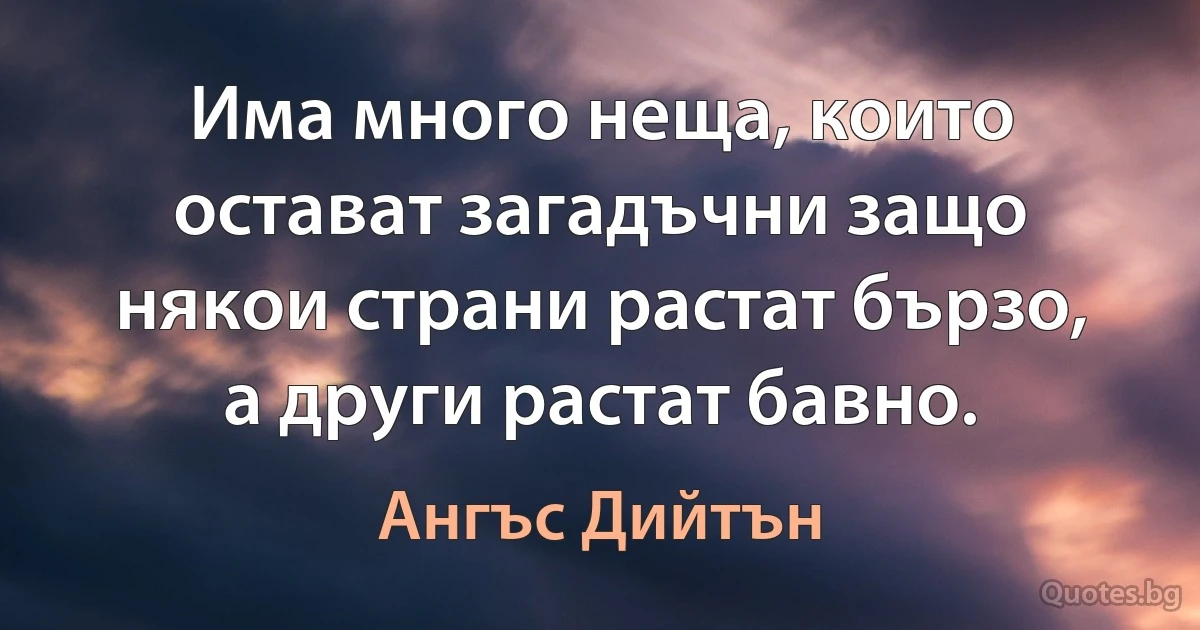 Има много неща, които остават загадъчни защо някои страни растат бързо, а други растат бавно. (Ангъс Дийтън)