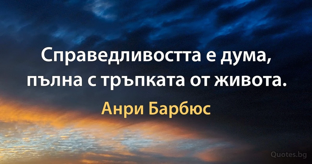 Справедливостта е дума, пълна с тръпката от живота. (Анри Барбюс)