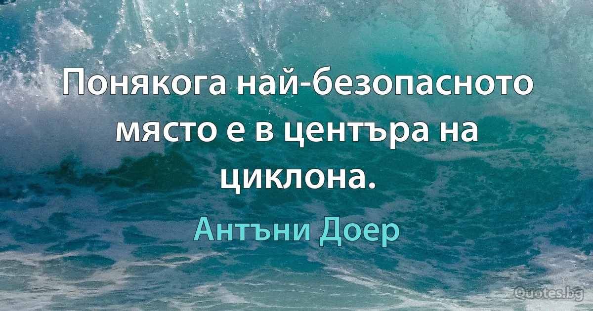 Понякога най-безопасното място е в центъра на циклона. (Антъни Доер)