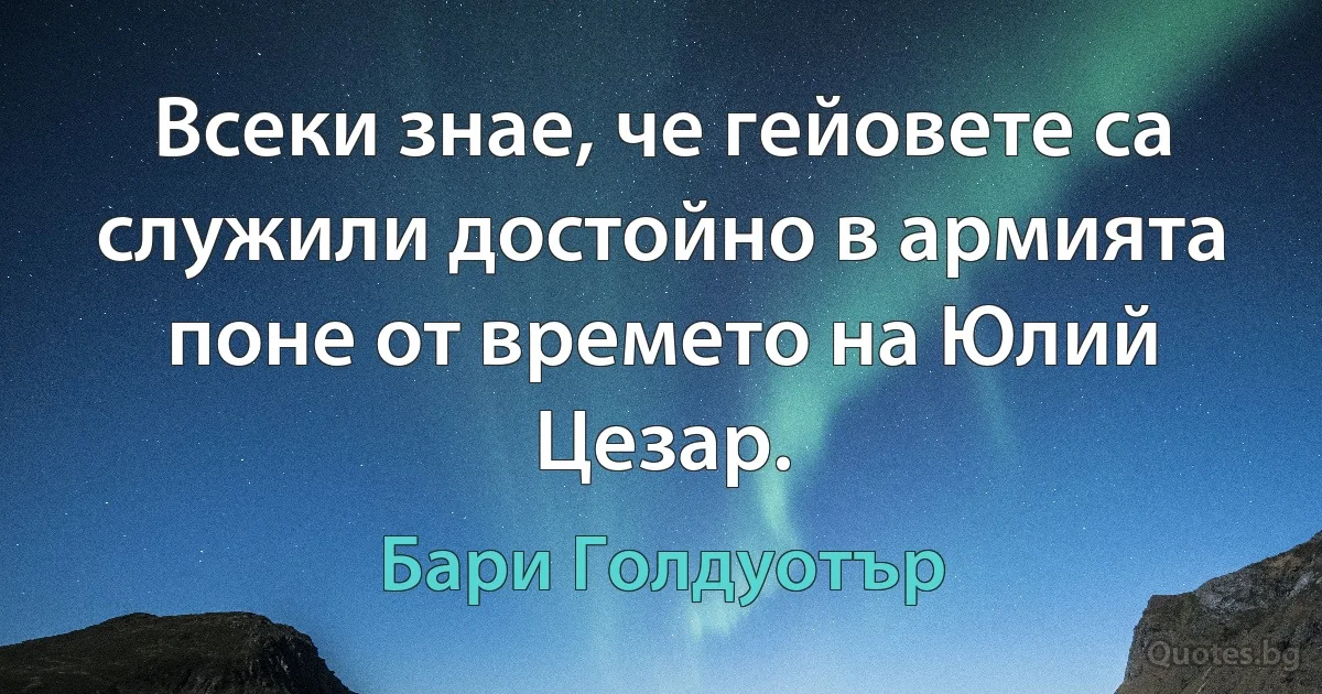 Всеки знае, че гейовете са служили достойно в армията поне от времето на Юлий Цезар. (Бари Голдуотър)