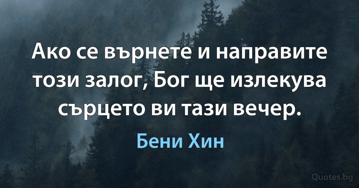 Ако се върнете и направите този залог, Бог ще излекува сърцето ви тази вечер. (Бени Хин)