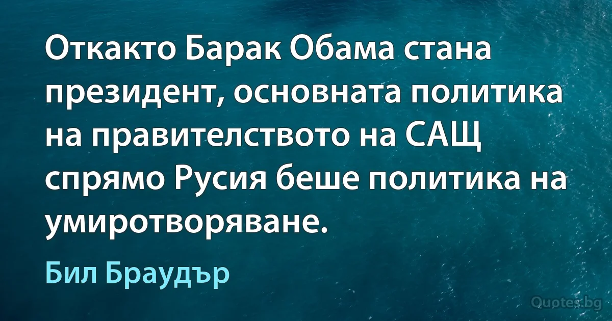 Откакто Барак Обама стана президент, основната политика на правителството на САЩ спрямо Русия беше политика на умиротворяване. (Бил Браудър)