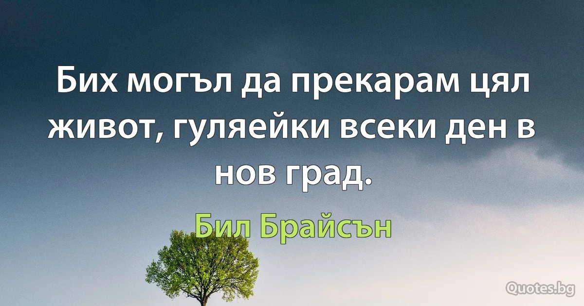 Бих могъл да прекарам цял живот, гуляейки всеки ден в нов град. (Бил Брайсън)