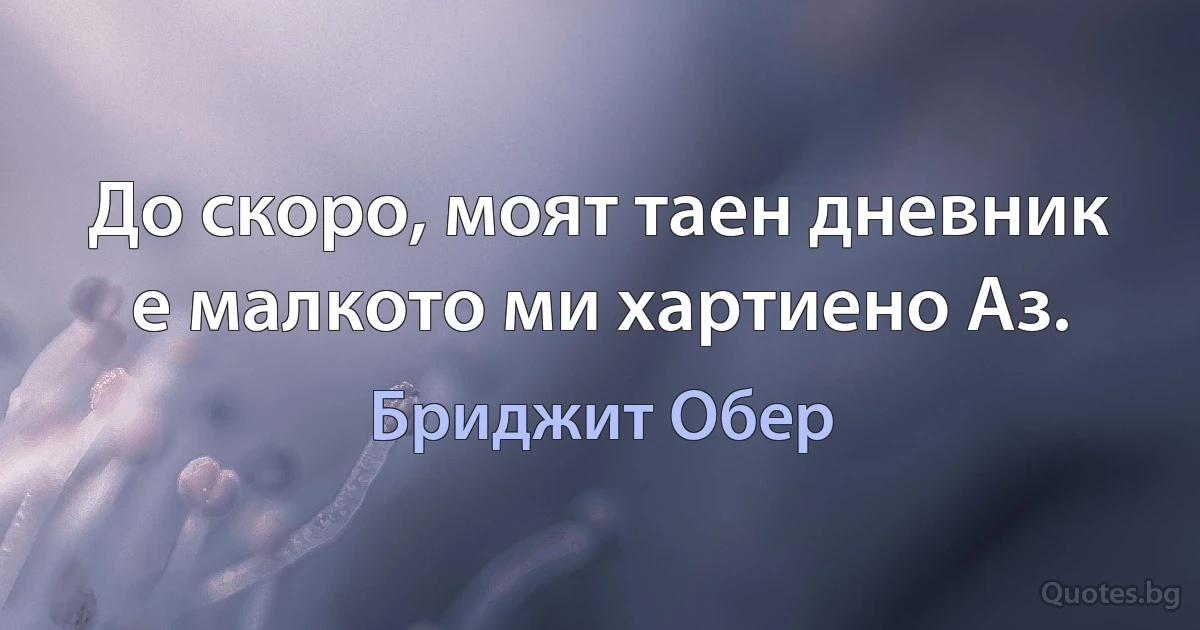 До скоро, моят таен дневник е малкото ми хартиено Аз. (Бриджит Обер)