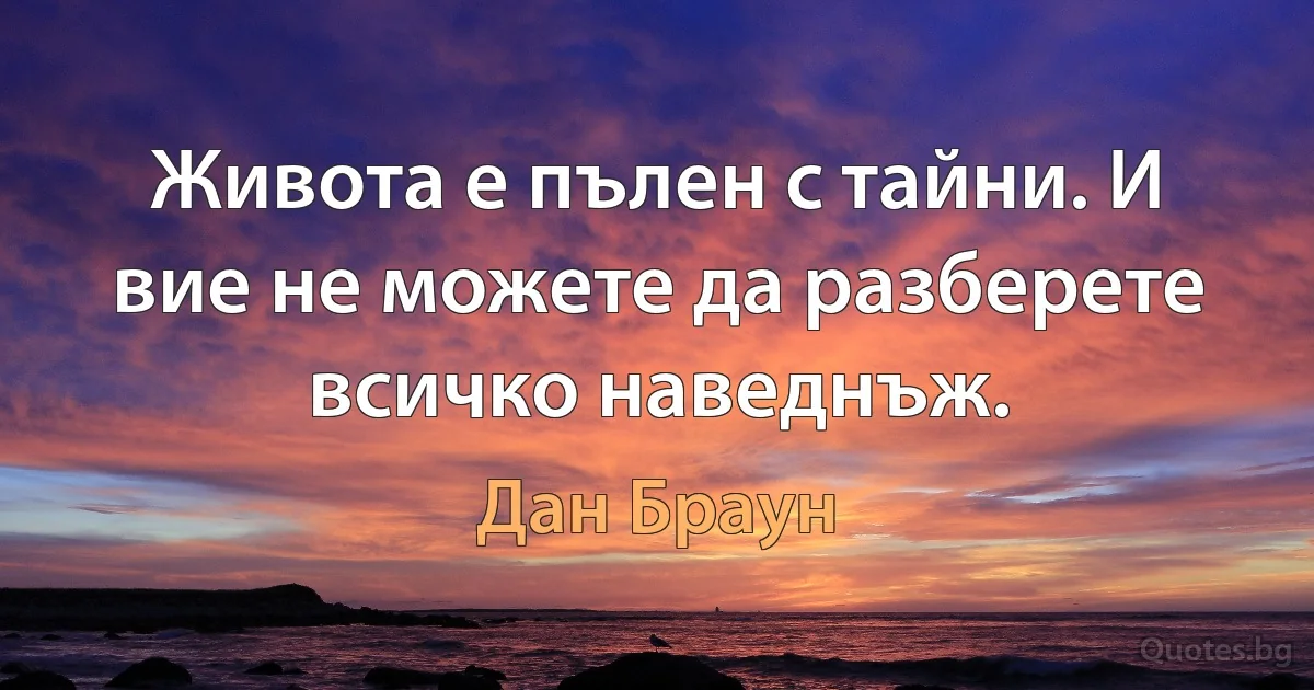 Живота е пълен с тайни. И вие не можете да разберете всичко наведнъж. (Дан Браун)