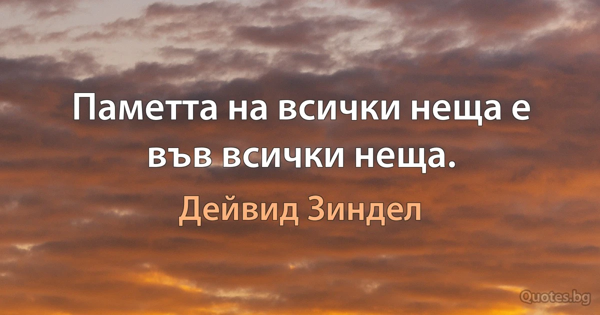 Паметта на всички неща е във всички неща. (Дейвид Зиндел)