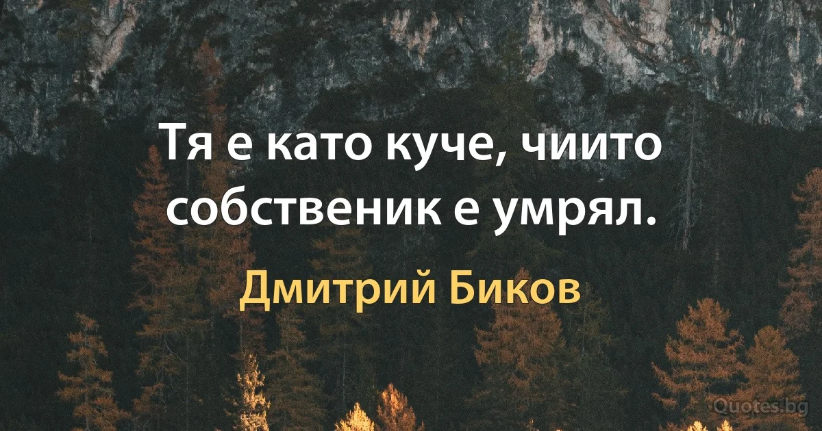 Тя е като куче, чиито собственик е умрял. (Дмитрий Биков)