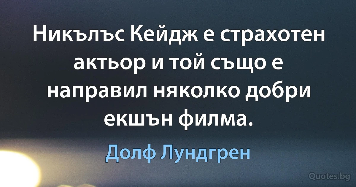 Никълъс Кейдж е страхотен актьор и той също е направил няколко добри екшън филма. (Долф Лундгрен)