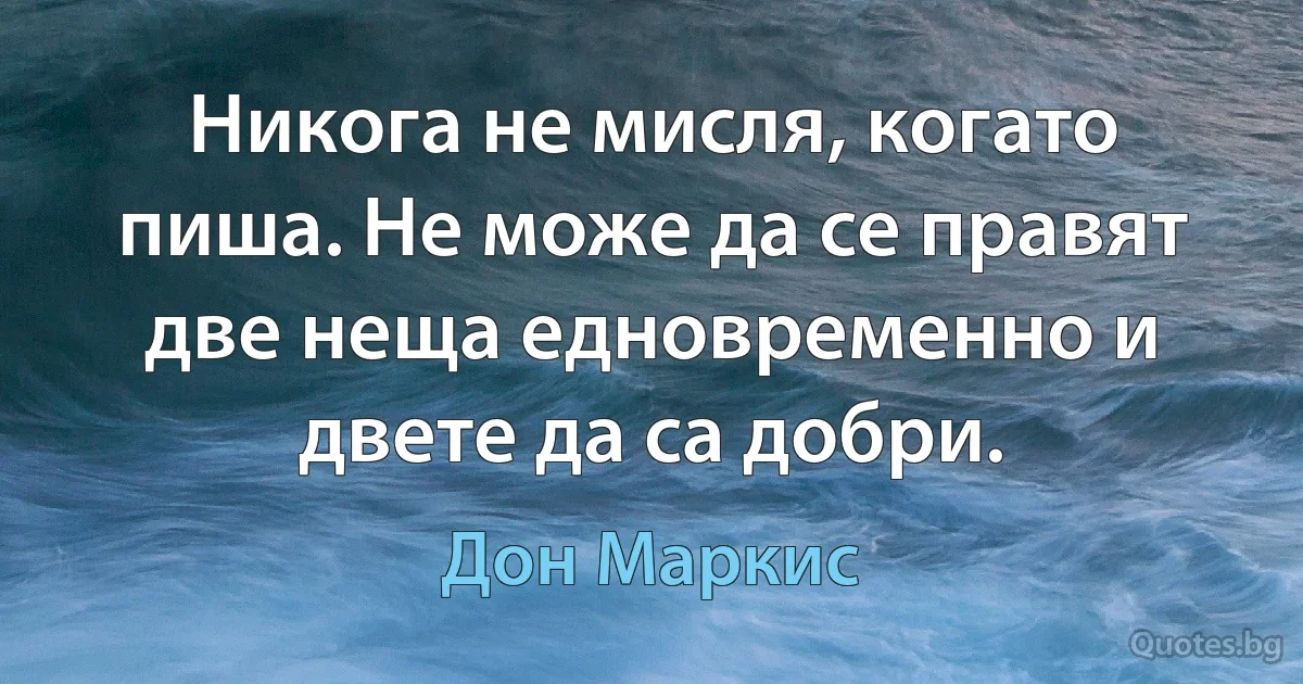 Никога не мисля, когато пиша. Не може да се правят две неща едновременно и двете да са добри. (Дон Маркис)