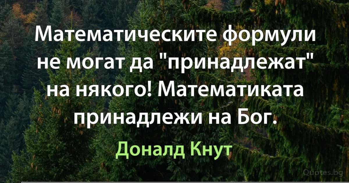 Математическите формули не могат да "принадлежат" на някого! Математиката принадлежи на Бог. (Доналд Кнут)