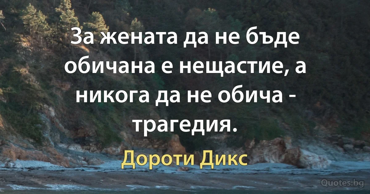 За жената да не бъде обичана е нещастие, а никога да не обича - трагедия. (Дороти Дикс)