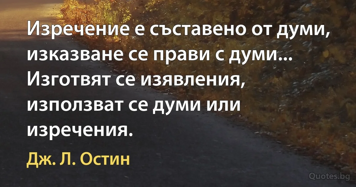 Изречение е съставено от думи, изказване се прави с думи... Изготвят се изявления, използват се думи или изречения. (Дж. Л. Остин)