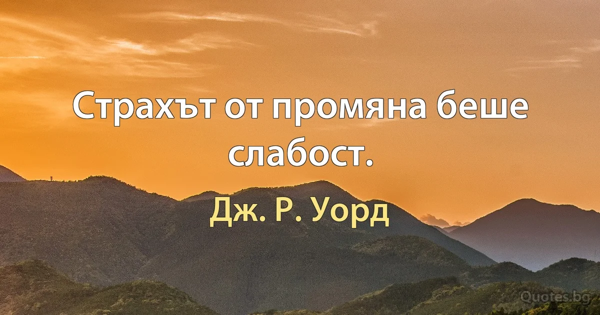 Страхът от промяна беше слабост. (Дж. Р. Уорд)