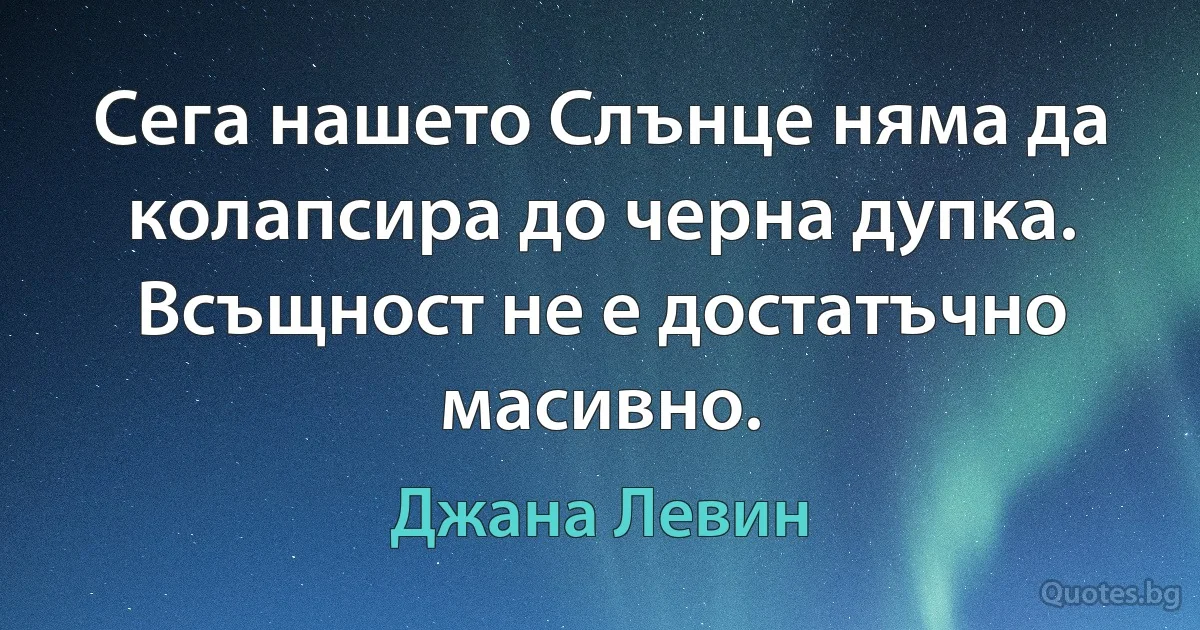 Сега нашето Слънце няма да колапсира до черна дупка. Всъщност не е достатъчно масивно. (Джана Левин)