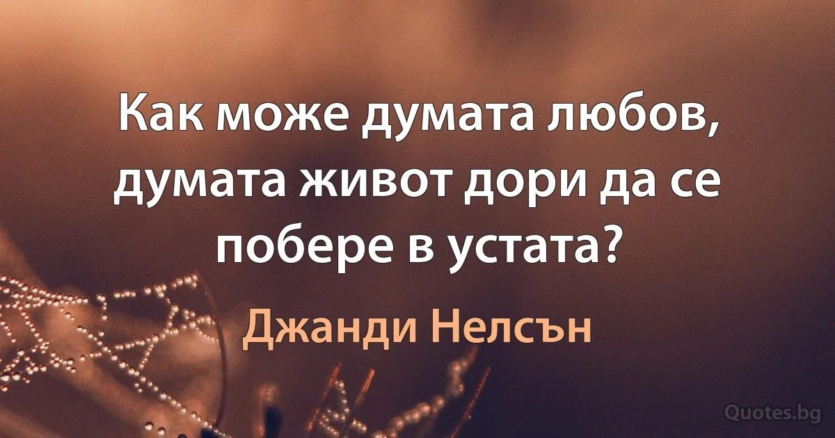 Как може думата любов, думата живот дори да се побере в устата? (Джанди Нелсън)