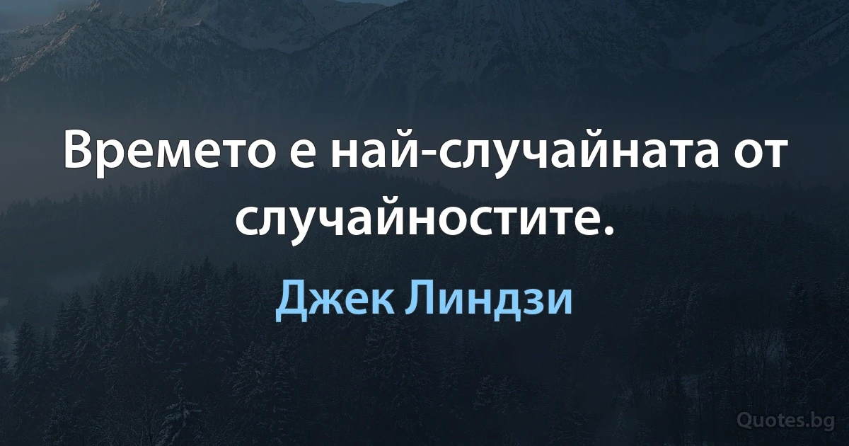 Времето е най-случайната от случайностите. (Джек Линдзи)