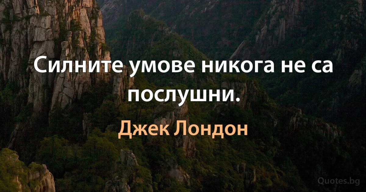 Силните умове никога не са послушни. (Джек Лондон)