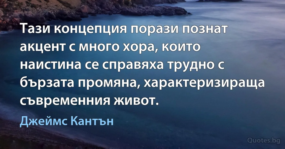 Тази концепция порази познат акцент с много хора, които наистина се справяха трудно с бързата промяна, характеризираща съвременния живот. (Джеймс Кантън)