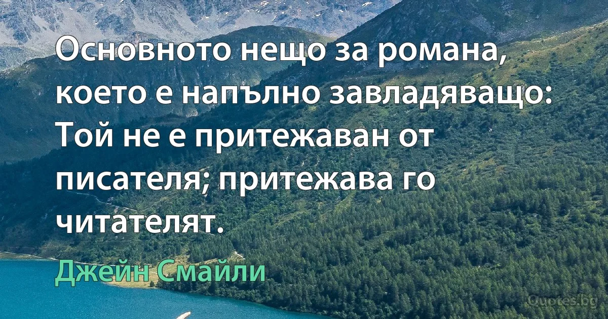 Основното нещо за романа, което е напълно завладяващо: Той не е притежаван от писателя; притежава го читателят. (Джейн Смайли)