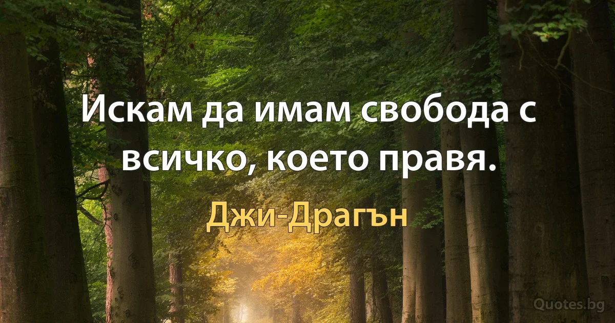 Искам да имам свобода с всичко, което правя. (Джи-Драгън)