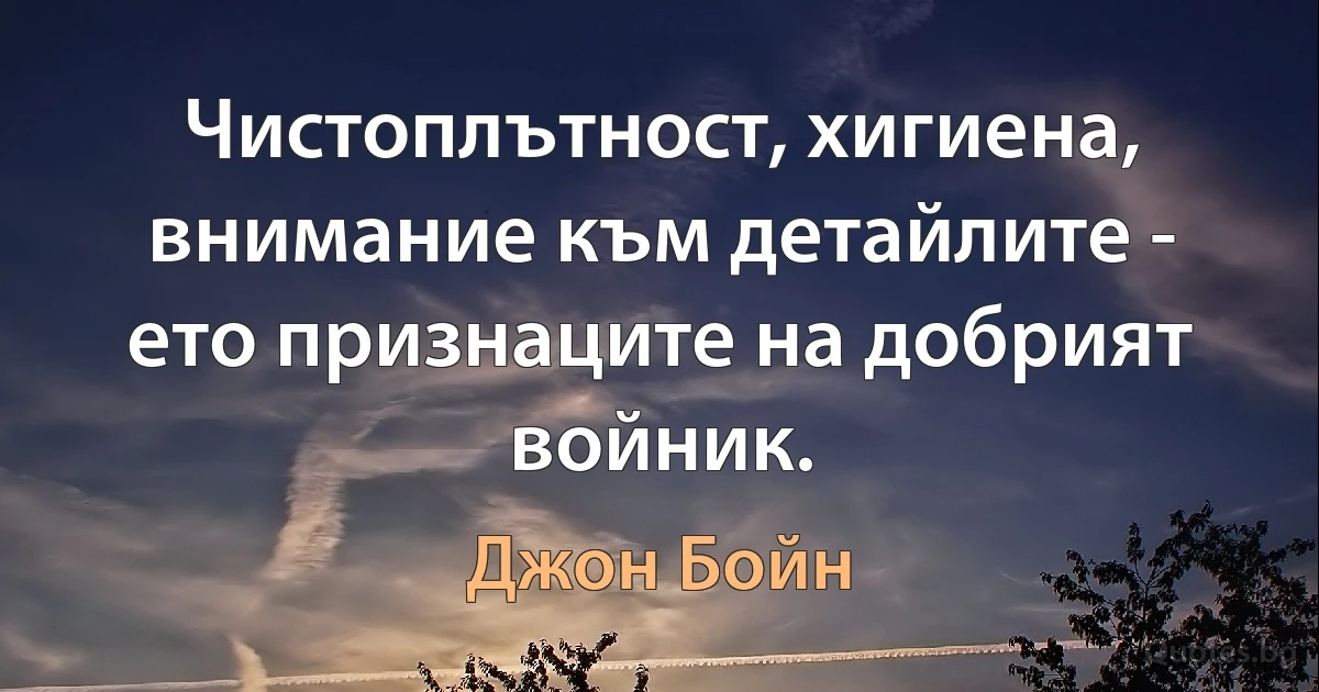 Чистоплътност, хигиена, внимание към детайлите - ето признаците на добрият войник. (Джон Бойн)