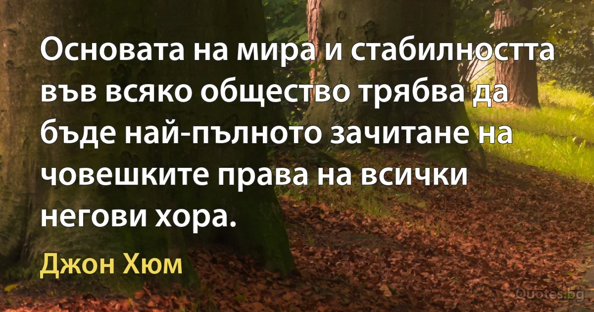 Основата на мира и стабилността във всяко общество трябва да бъде най-пълното зачитане на човешките права на всички негови хора. (Джон Хюм)