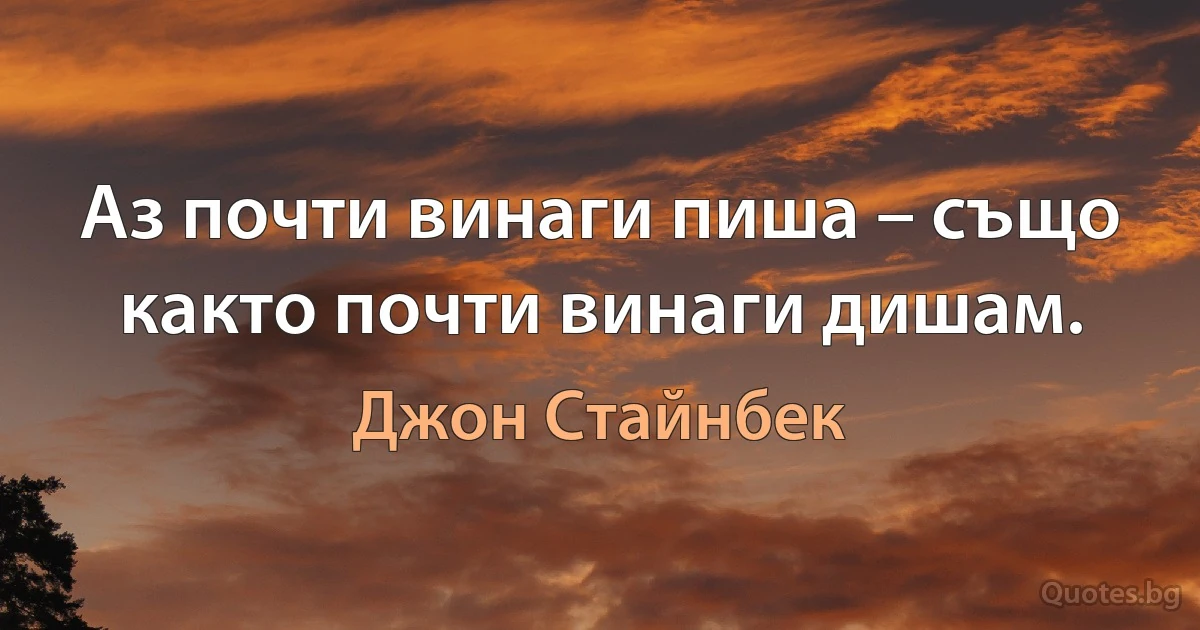 Аз почти винаги пиша – също както почти винаги дишам. (Джон Стайнбек)