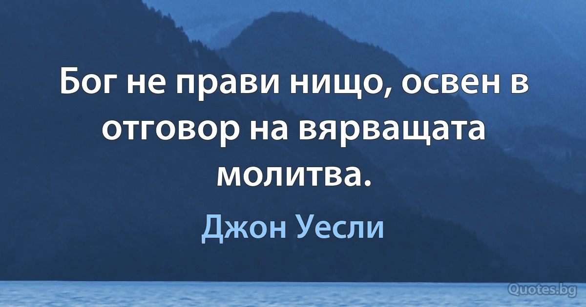 Бог не прави нищо, освен в отговор на вярващата молитва. (Джон Уесли)