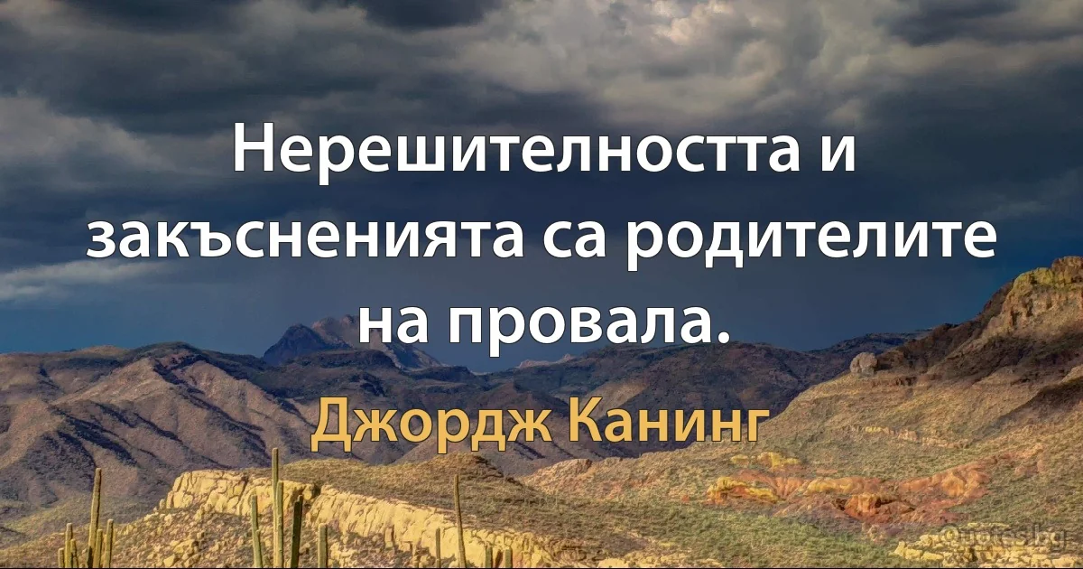 Нерешителността и закъсненията са родителите на провала. (Джордж Канинг)