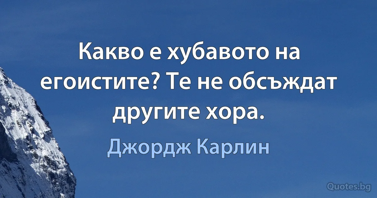 Какво е хубавото на егоистите? Те не обсъждат другите хора. (Джордж Карлин)