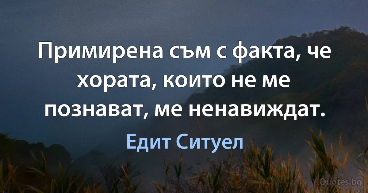 Примирена съм с факта, че хората, които не ме познават, ме ненавиждат. (Едит Ситуел)