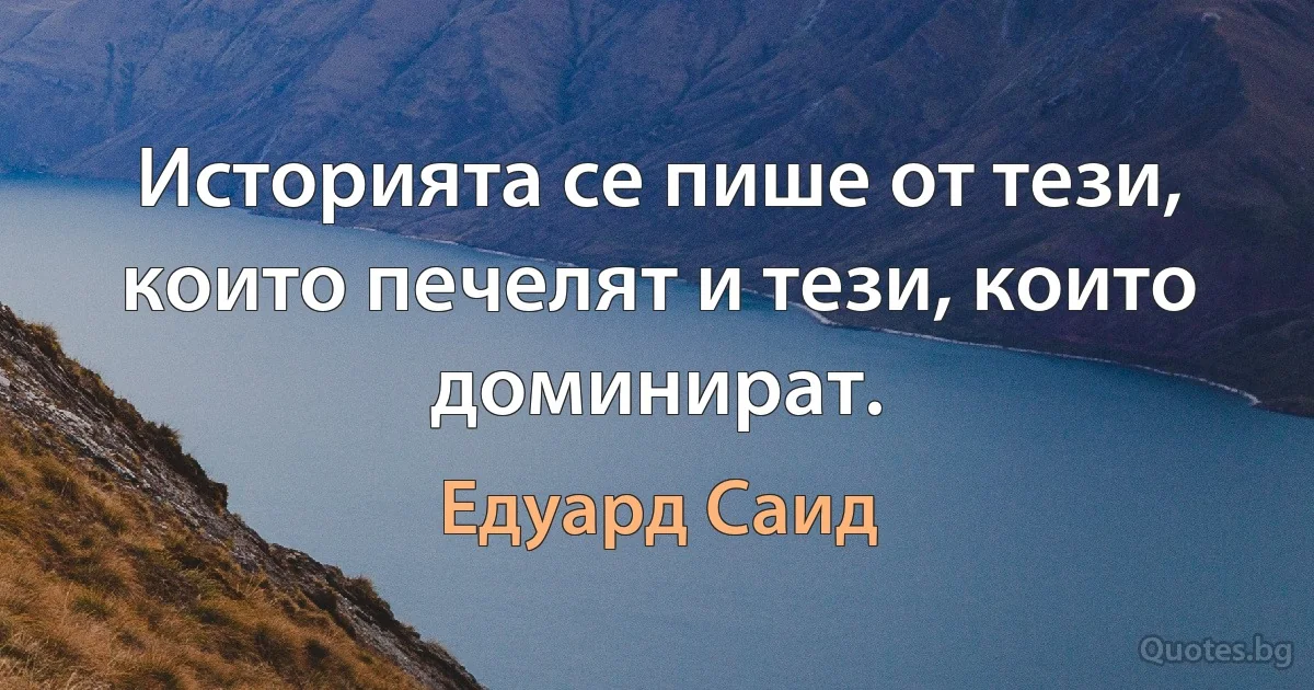 Историята се пише от тези, които печелят и тези, които доминират. (Едуард Саид)