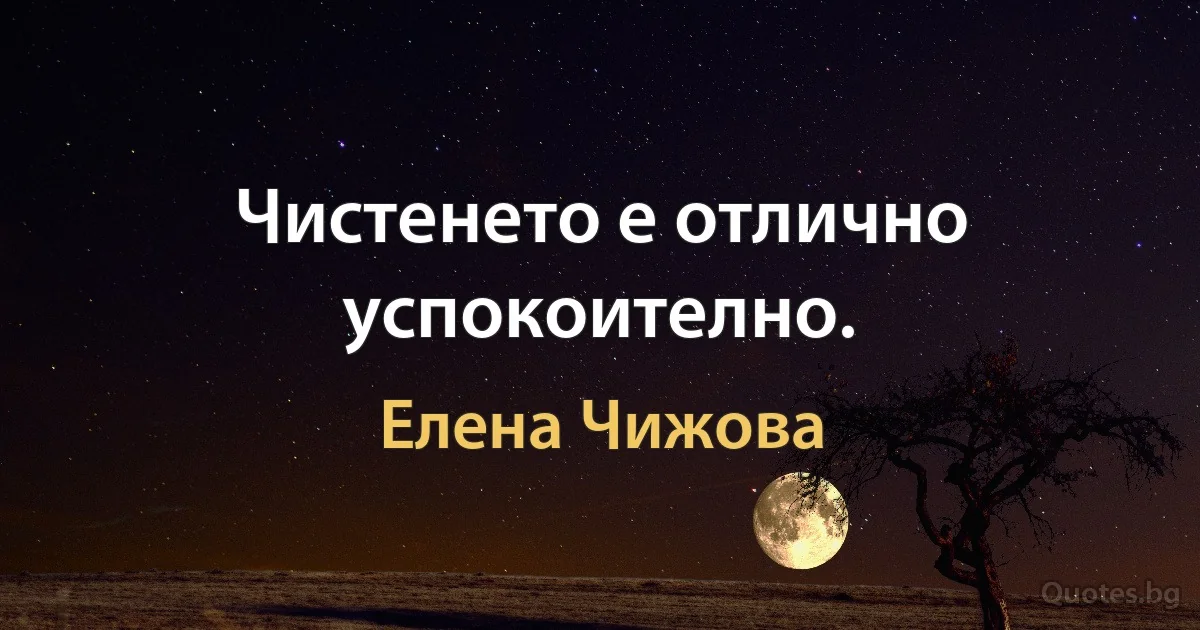 Чистенето е отлично успокоително. (Елена Чижова)