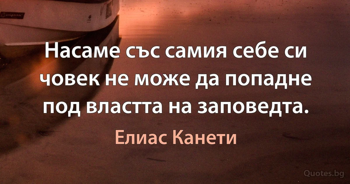 Насаме със самия себе си човек не може да попадне под властта на заповедта. (Елиас Канети)