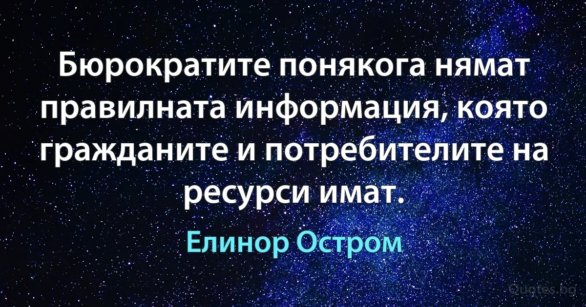 Бюрократите понякога нямат правилната информация, която гражданите и потребителите на ресурси имат. (Елинор Остром)