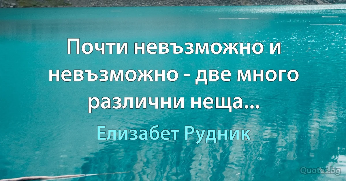 Почти невъзможно и невъзможно - две много различни неща... (Елизабет Рудник)