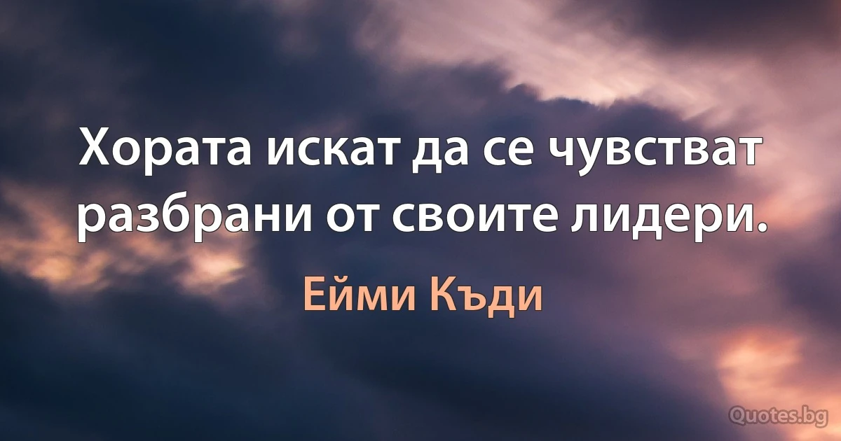 Хората искат да се чувстват разбрани от своите лидери. (Ейми Къди)