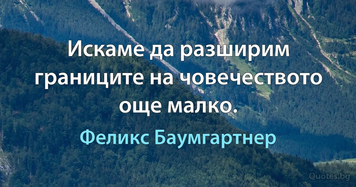 Искаме да разширим границите на човечеството още малко. (Феликс Баумгартнер)