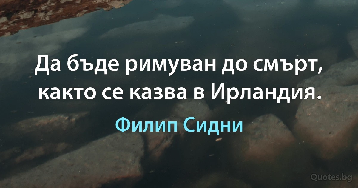 Да бъде римуван до смърт, както се казва в Ирландия. (Филип Сидни)