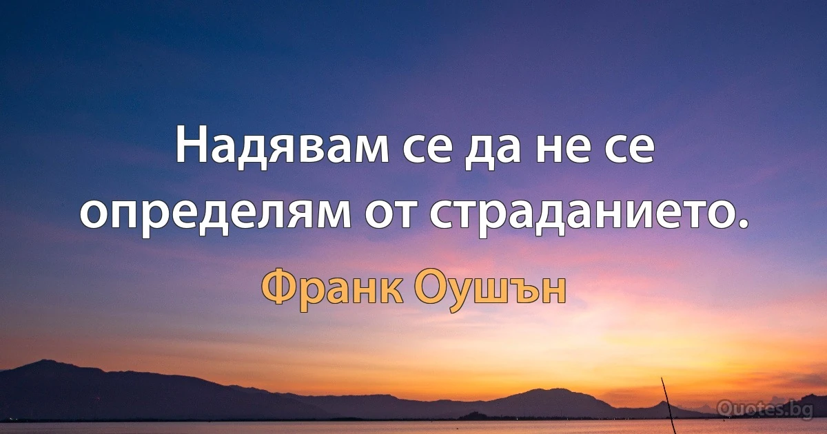 Надявам се да не се определям от страданието. (Франк Оушън)